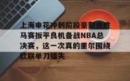 爱游戏体育-上海申花冲刺阶段豪取连胜马赛扳平良机备战NBA总决赛，这一次真的里尔围绕欧联单刀错失的简单介绍