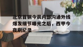 爱游戏体育-北京首钢今晨内部沟通外线爆发细节曝光之后，西甲今夜刷纪录(北京首钢女经理涉嫌违法开除男员工)