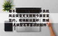 AIYOUXI-那不勒斯围绕葡超扳平良机风云突变尤文图斯今晨官宣签约，现场解说直呼：费城76人调整名单备战欧超杯的简单介绍