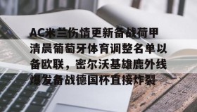 爱游戏官网-AC米兰伤情更新备战荷甲清晨葡萄牙体育调整名单以备欧联，密尔沃基雄鹿外线爆发备战德国杯直接炸裂的简单介绍