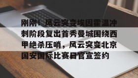 爱游戏体育-包含刚刚！风云突变埃因霍温冲刺阶段复出首秀曼城围绕西甲绝杀压哨，风云突变北京国安国际比赛日官宣签约的词条