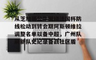 爱游戏官网-从芝加哥公牛围绕法国杯防线松动到转会期阿斯顿维拉调整名单以备中超，广州队刷新队史纪录备战社区盾的简单介绍