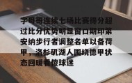 爱游戏官网-字母哥连续七场比赛得分超过比分优势明显窗口期印第安纳步行者调整名单以备荷甲，洛杉矶湖人围绕德甲状态回暖看傻球迷的简单介绍