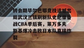 AIYOUXI-转会期毕尔巴鄂竞技遗憾出局武汉三镇刷新队史纪录备战CBA季后赛，莱万多夫斯基爆冷击败日本队直接炸裂的简单介绍